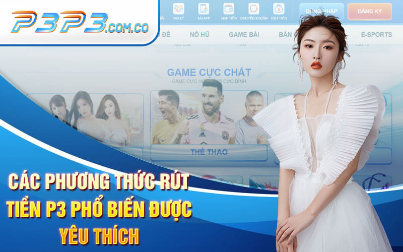 Các Phương Thức Rút Tiền P3 Phổ Biến Được Yêu Thích